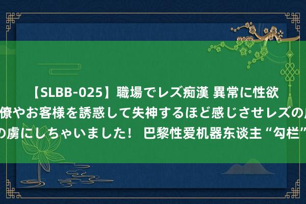 【SLBB-025】職場でレズ痴漢 異常に性欲の強い私（真性レズ）同僚やお客様を誘惑して失神するほど感じさせレズの虜にしちゃいました！ 巴黎性爱机器东谈主“勾栏”遭反对 警方：不算违法