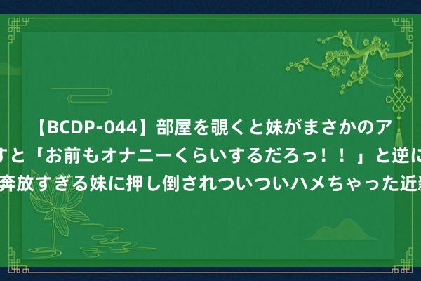 【BCDP-044】部屋を覗くと妹がまさかのアナルオナニー。問いただすと「お前もオナニーくらいするだろっ！！」と逆に襲われたボク…。性に奔放すぎる妹に押し倒されついついハメちゃった近親性交12編 浑家刚自戕，丈夫就花一万多买充气娃娃？？观看查他两年，居然...|杀妻|自杀案