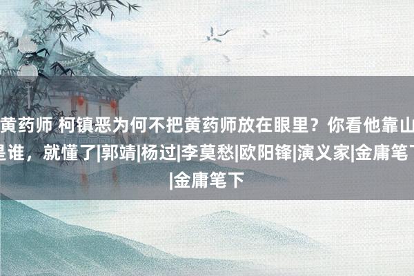 黄药师 柯镇恶为何不把黄药师放在眼里？你看他靠山是谁，就懂了|郭靖|杨过|李莫愁|欧阳锋|演义家|金庸笔下