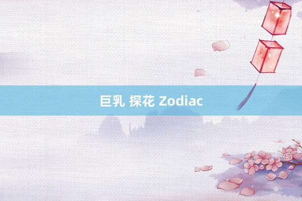 巨乳 探花 Zodiac