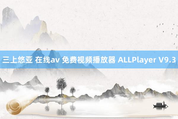 三上悠亚 在线av 免费视频播放器 ALLPlayer V9.3