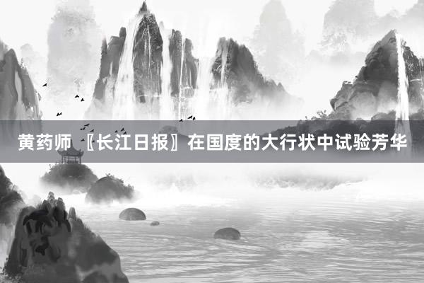 黄药师 〖长江日报〗在国度的大行状中试验芳华