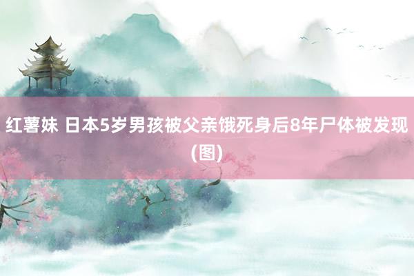 红薯妹 日本5岁男孩被父亲饿死身后8年尸体被发现(图)