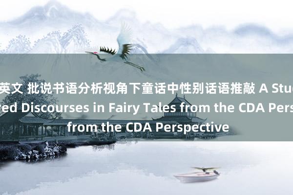 偷拍 英文 批说书语分析视角下童话中性别话语推敲 A Study of Gendered Discourses in Fairy Tales from the CDA Perspective