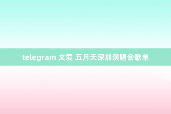 telegram 文爱 五月天深圳演唱会歌单